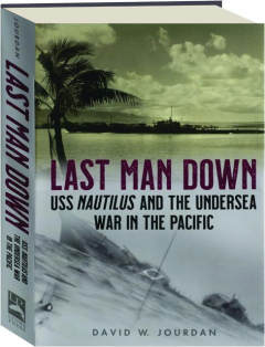 LAST MAN DOWN: USS <I>Nautilus</I> and the Undersea War in the Pacific