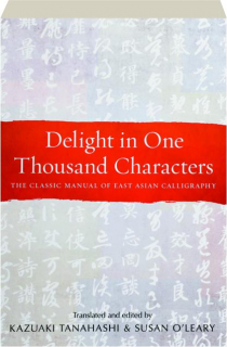 DELIGHT IN ONE THOUSAND CHARACTERS: The Classic Manual of East Asian Calligraphy