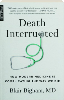 DEATH INTERRUPTED: How Modern Medicine Is Complicating the Way We Die