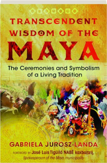 TRANSCENDENT WISDOM OF THE MAYA: The Ceremonies and Symbolism of a Living Tradition