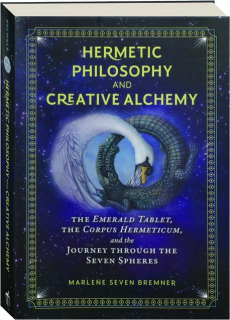 HERMETIC PHILOSOPHY AND CREATIVE ALCHEMY: The Emerald Tablet, the Corpus Hermeticum, and the Journey Through the Seven Spheres