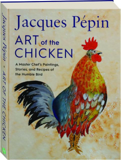JACQUES PEPIN ART OF THE CHICKEN: A Master Chef's Paintings, Stories, and Recipes of the Humble Bird