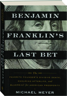 BENJAMIN FRANKLIN'S LAST BET: The Favorite Founder's Divisive Death, Enduring Afterlife, and Blueprint for American Prosperity