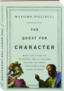 THE QUEST FOR CHARACTER: What the Story of Socrates and Alcibiades Teaches Us About Our Search for Good Leaders