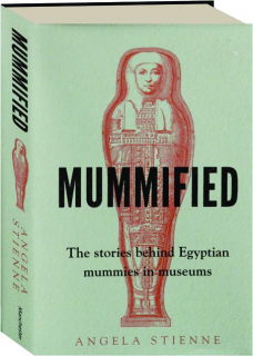 MUMMIFIED: The Stories Behind Egyptian Mummies in Museums