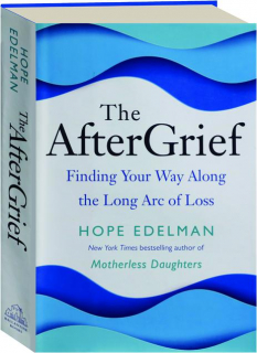 THE AFTERGRIEF: Finding Your Way Along the Long Arc of Loss
