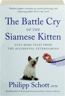 THE BATTLE CRY OF THE SIAMESE KITTEN: Even More Tales from the Accidental Veterinarian