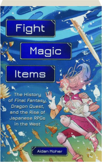FIGHT, MAGIC, ITEMS: The History of Final Fantasy, Dragon Quest, and the Rise of Japanese RPGs in the West