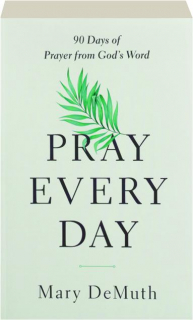 PRAY EVERY DAY: 90 Days of Prayer from God's Word