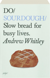 DO SOURDOUGH: Slow Bread for Busy Lives