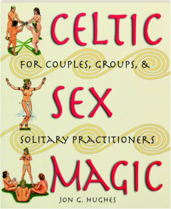 CELTIC SEX MAGIC: For Couples, Groups, & Solitary Practitioners