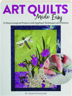 ART QUILTS MADE EASY: 12 Nature-Inspired Projects with Applique Techniques and Patterns