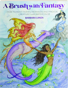 A BRUSH WITH FANTASY: How to Paint Fairies, Mermaids and Magical Creatures with Watercolor