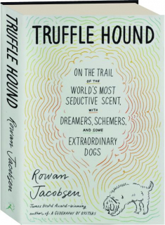 TRUFFLE HOUND: On the Trail of the World's Most Seductive Scent, with Dreamers, Schemers, and Some Extraordinary Dogs