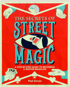 THE SECRETS OF STREET MAGIC: A Step-by-Step Guide to Becoming a Master Magician