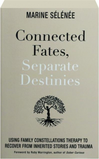 CONNECTED FATES, SEPARATE DESTINIES: Using Family Constellations Therapy to Recover from Inherited Stories and Trauma