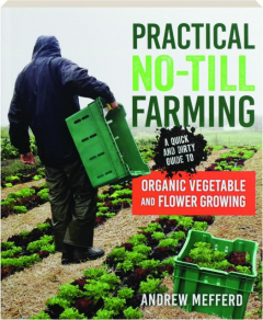 PRACTICAL NO-TILL FARMING: A Quick and Dirty Guide to Organic Vegetable and Flower Growing