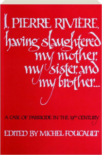 I, PIERRE RIVIERE, HAVING SLAUGHTERED MY MOTHER, MY SISTER, AND MY BROTHER: A Case of Parricide in the 19th Century