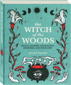 THE WITCH OF THE WOODS: Spells, Charms, Divination, Remedies, and Folklore