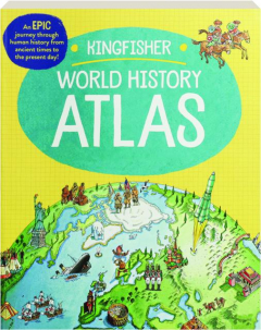 KINGFISHER WORLD HISTORY ATLAS: An Epic Journey Through Human History from Ancient Times to the Present Day!
