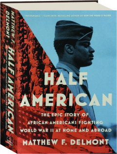 HALF AMERICAN: The Epic Story of African Americans Fighting World War II at Home and Abroad