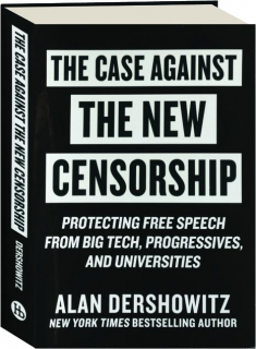 THE CASE AGAINST THE NEW CENSORSHIP: Protecting Free Speech from Big Tech, Progressives, and Universities