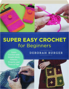SUPER EASY CROCHET FOR BEGINNERS: Learn Crochet with Simple Stitch Patterns, Projects, and Tons of Tips