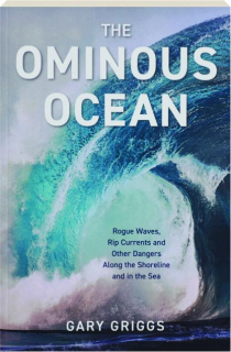 THE OMINOUS OCEAN: Rogue Waves, Rip Currents and Other Dangers Along the Shoreline and in the Sea