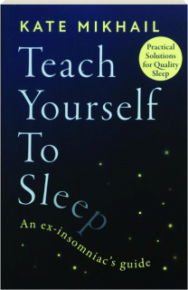 TEACH YOURSELF TO SLEEP: An Ex-Insomniac's Guide
