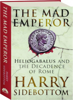 THE MAD EMPEROR: Heliogabalus and the Decadence of Rome