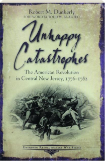 UNHAPPY CATASTROPHES: The American Revolution in Central New Jersey, 1776-1782