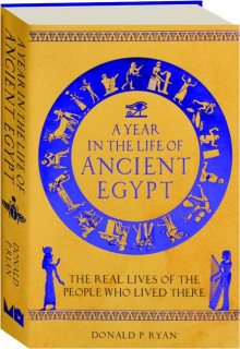 A YEAR IN THE LIFE OF ANCIENT EGYPT: The Real Lives of the People Who Lived There