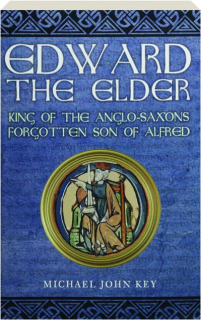 EDWARD THE ELDER: King of the Anglo-Saxons, Forgotten Son of Alfred