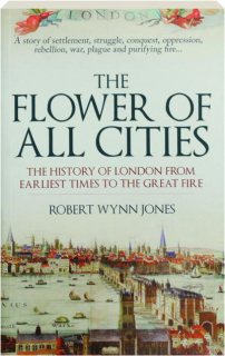 THE FLOWER OF ALL CITIES: The History of London from Earliest Times to the Great Fire