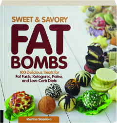 SWEET & SAVORY FAT BOMBS: 100 Delicious Treats for Fat Fasts, Ketogenic, Paleo, and Low-Carb Diets