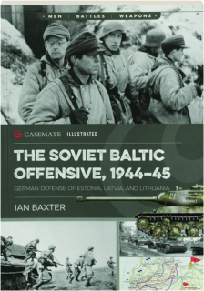 THE SOVIET BALTIC OFFENSIVE, 1944-45: Casemate Illustrated