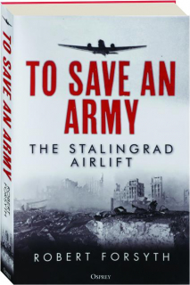 TO SAVE AN ARMY: The Stalingrad Airlift