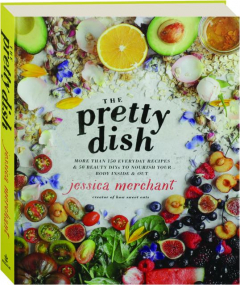 THE PRETTY DISH: More Than 150 Everyday Recipes & 50 Beauty DIYs to Nourish Your Body Inside & Out