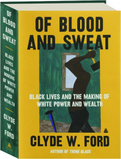 OF BLOOD AND SWEAT: Black Lives and the Making of White Power and Wealth