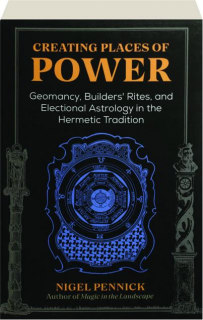 CREATING PLACES OF POWER: Geomancy, Builder's Rites, and Electional Astrology in the Hermetic Tradition