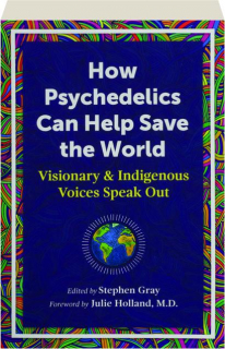 HOW PSYCHEDELICS CAN HELP SAVE THE WORLD: Visionary & Indigenous Voices Speak Out