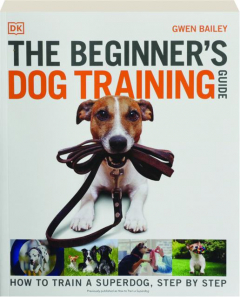 THE BEGINNER'S DOG TRAINING GUIDE: How to Train a Superdog, Step by Step