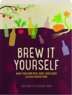 BREW IT YOURSELF: Make Your Own Beer, Wine, Hard Cider & Other Concoctions