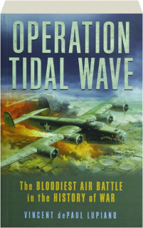 OPERATION TIDAL WAVE: The Bloodiest Air Battle in the History of War
