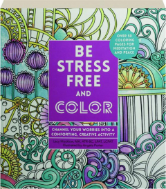 BE STRESS FREE AND COLOR: Channel Your Worries into a Comforting, Creative Activity