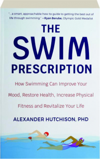 THE SWIM PRESCRIPTION: How Swimming Can Improve Your Mood, Restore Health, Increase Physical Fitness and Revitalize Your Life