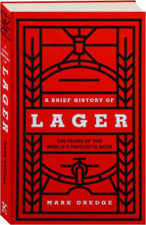 A BRIEF HISTORY OF LAGER: 500 Years of the World's Favourite Beer
