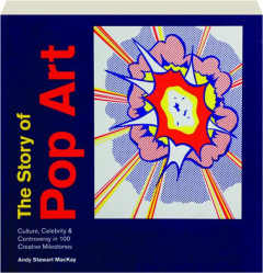 THE STORY OF POP ART: Culture, Celebrity & Controversy in 100 Creative Milestones