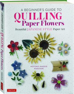 A BEGINNER'S GUIDE TO QUILLING PAPER FLOWERS: Beautiful Japanese Style Paper Art