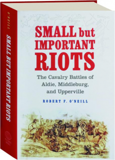 SMALL BUT IMPORTANT RIOTS: The Cavalry Battles of Aldie, Middleburg, and Upperville